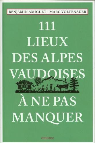 111 lieux des Alpes vaudoises à ne pas manquer (Français, Voltenauer Marc, Amiguet Benjamin, 2022)