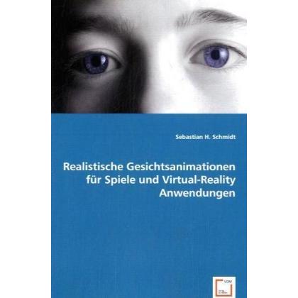 Realistische Gesichtsanimationen für Spiele und Virtual-Reality Anwendungen, Fachbücher von Sebastian H. Schmidt