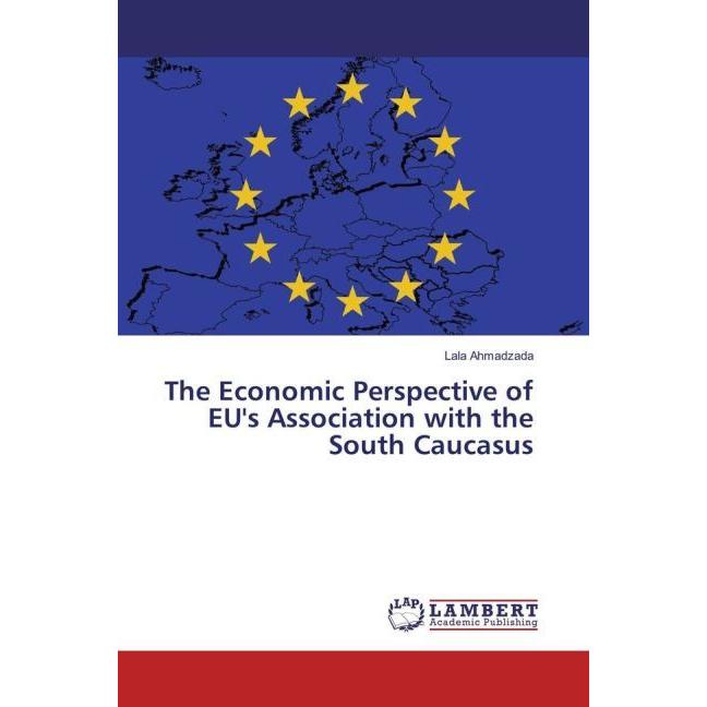 The Economic Perspective of EU's Association with the South Caucasus, Fachbücher von Lala Ahmadzada