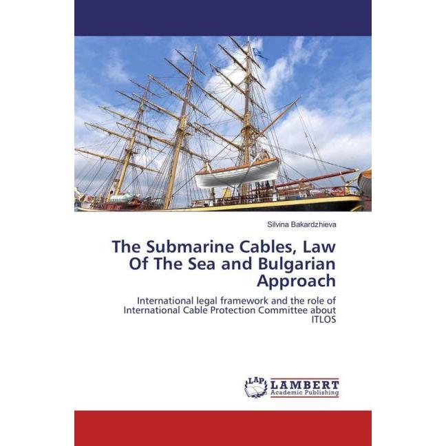 The Submarine Cables, Law Of The Sea and Bulgarian Approach, Fachbücher von Silvina Bakardzhieva