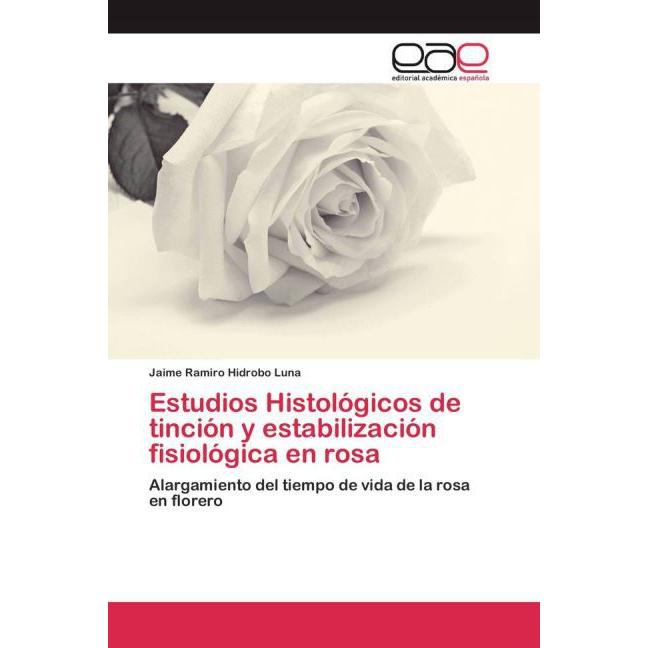 Estudios Histológicos de tinción y estabilización fisiológica en rosa, Fachbücher von Jaime Ramiro Hidrobo Luna