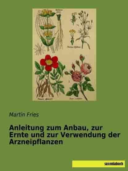 Produktbild Anleitung zum Anbau, zur Ernte und zur Verwendung der Arzneipflanzen (Deutsch, Martin Fries, 2014)