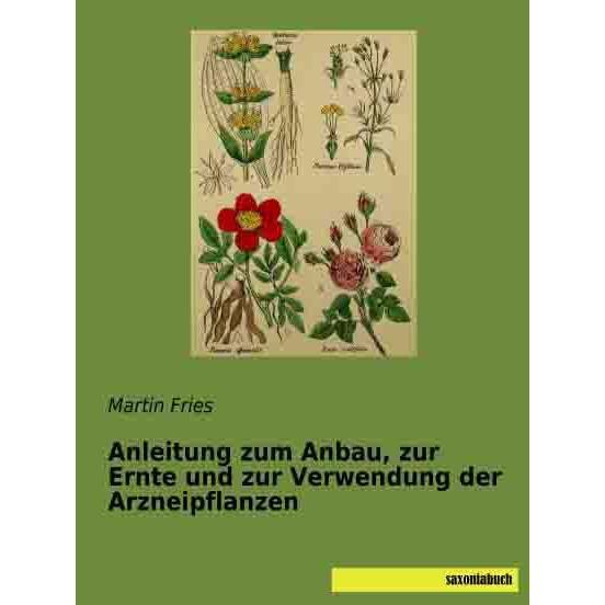Anleitung zum Anbau, zur Ernte und zur Verwendung der Arzneipflanzen, Ratgeber von Martin Fries