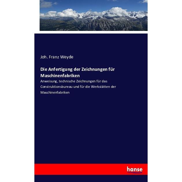 Die Anfertigung der Zeichnungen für Maschinenfabriken, Fachbücher von Joh. Franz Weyde