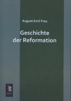Produktbild Geschichte der Reformation (Deutsch, August Emil Frey, 2013)