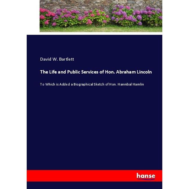 The Life and Public Services of Hon. Abraham Lincoln, Belletristik von David W. Bartlett