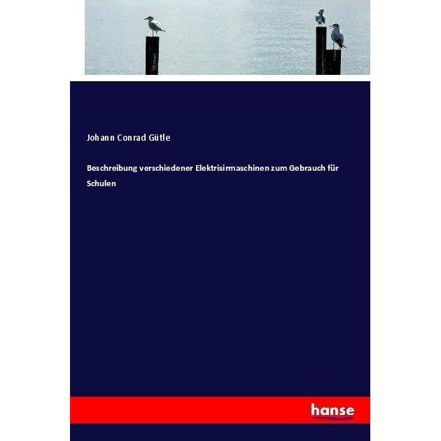 Beschreibung verschiedener Elektrisirmaschinen zum Gebrauch für Schulen, Schulbücher von Johann Conrad Gütle