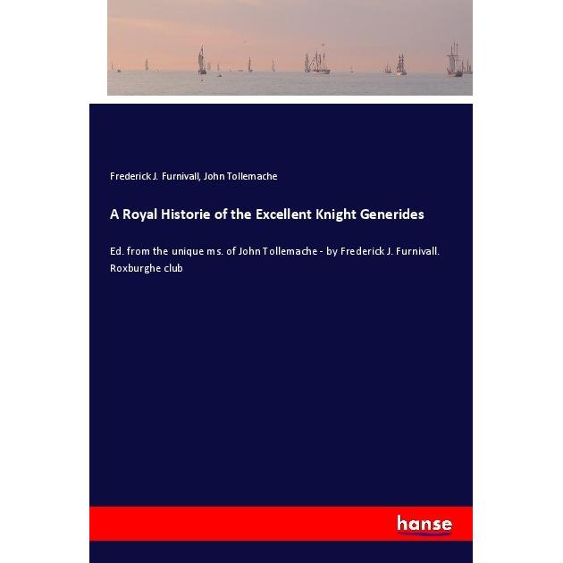A Royal Historie of the Excellent Knight Generides, Belletristik von John Tollemache, Frederick J. Furnivall