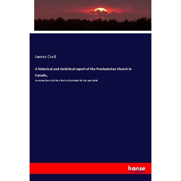 A historical and statistical report of the Presbyterian Church in Canada, Fachbücher von James Croil