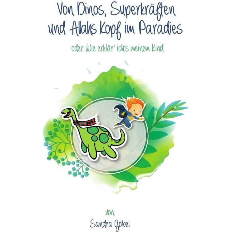 Von Dinos, Superkräften und Allahs Kopf im Paradies. Oder: Wie erklär' ich's meinem Kind, Ratgeber von Sandra Göbel