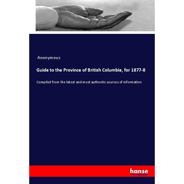 Guide to the Province of British Columbia, for 1877-8, Ratgeber von Anonym