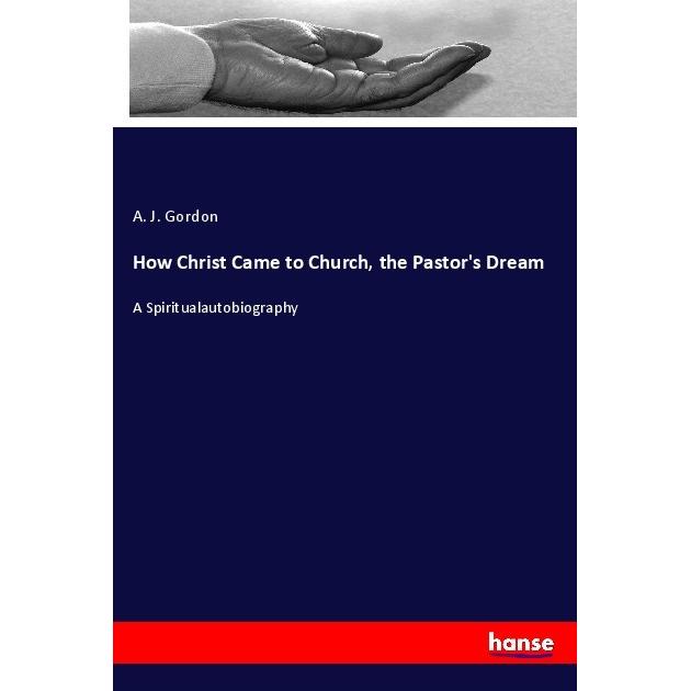 How Christ Came to Church, the Pastor's Dream, Sachbücher von A. J. Gordon