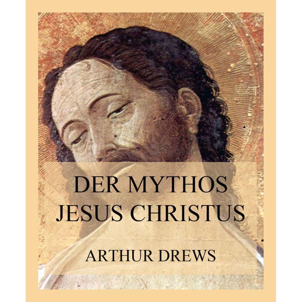 Drews:Der Mythos Jesus Christus, Sachbücher von Arthur Drews