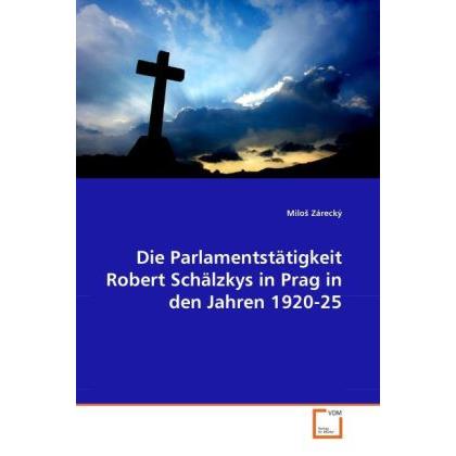 Die Parlamentstätigkeit Robert Schälzkys in Prag in den Jahren 1920-25, Fachbücher von Milo Zárecký