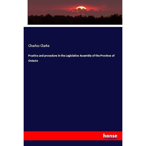 Practice and procedure in the Legislative Assembly of the Province of Ontario, Fachbücher von Charles Clarke