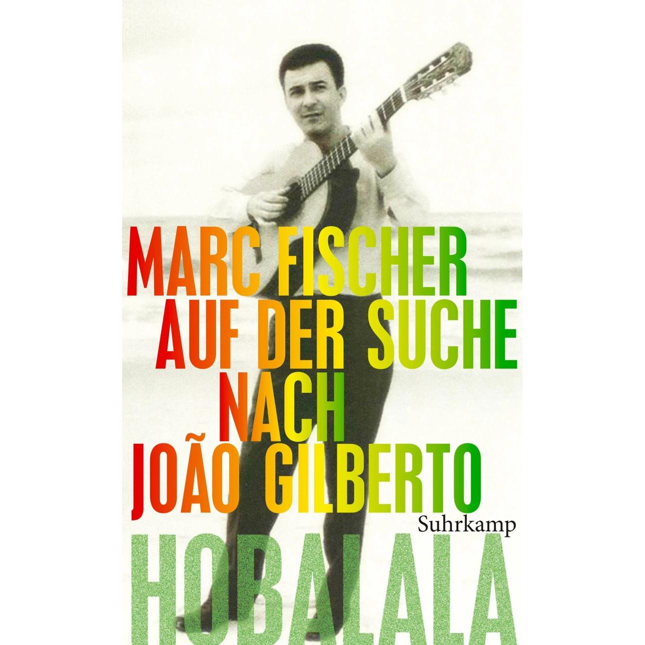 Hobalala. Auf der Suche nach João Gilberto, Belletristik von Marc Fischer