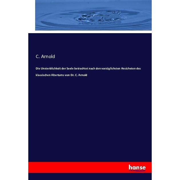 Die Unsterblichkeit der Seele betrachtet nach den vorzüglichsten Ansicheten des klassischen Altertum, Fachbücher von C. ...