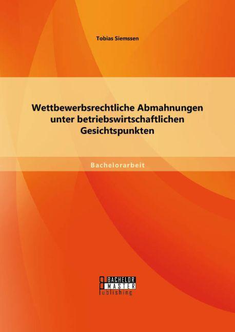 Actual product image Bachelor + Master Wettbewerbsrechtliche Abmahnungen unter betriebswirtschaftlichen Gesichtspunkten (Tobias Siemssen, 2015)