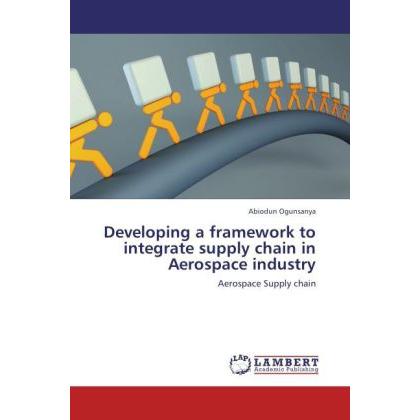 Developing a framework to integrate supply chain in Aerospace industry, Fachbücher von Abiodun Ogunsanya