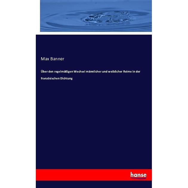 Über den regelmässigen Wechsel männlicher und weiblicher Reime in der französischen Dichtung, Fachbücher von Max Banner