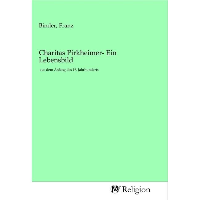 Charitas Pirkheimer- Ein Lebensbild, Sachbücher von Franz Binder
