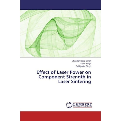 Effect of Laser Power on Component Strength in Laser Sintering, Fachbücher von Chandan Deep Singh, Sukhjinder Singh, Dal...