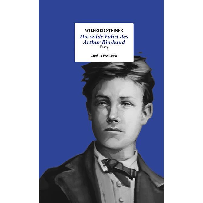 Die wilde Fahrt des Arthur Rimbaud, Belletristik von Wilfried Steiner