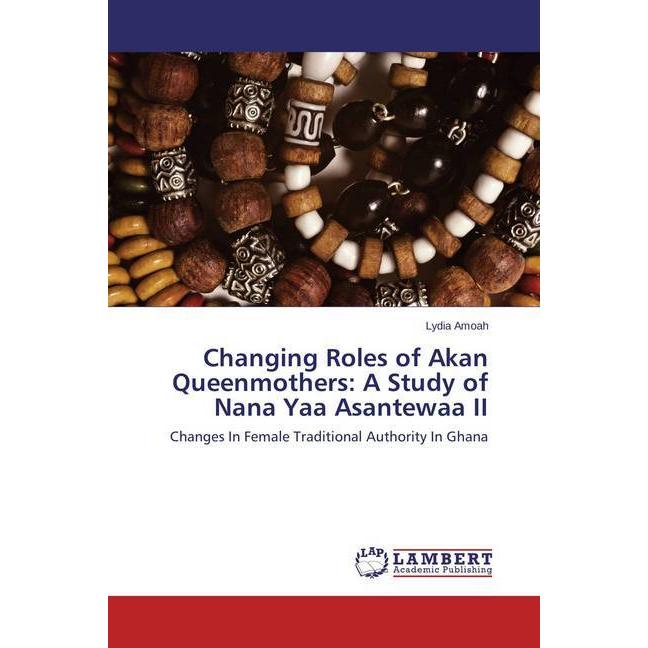 Changing Roles of Akan Queenmothers: A Study of Nana Yaa Asantewaa II, Sachbücher
