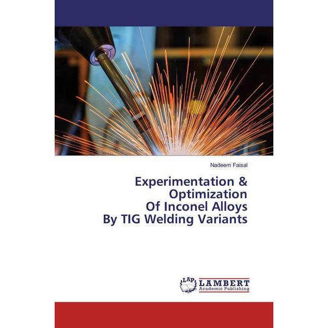 Experimentation & Optimization Of Inconel Alloys By TIG Welding Variants, Fachbücher von Nadeem Faisal