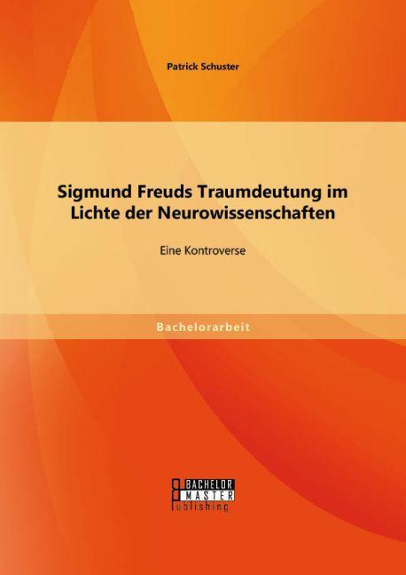 Produktbild Bachelor + Master Sigmund Freuds Traumdeutung im Lichte der Neurowissenschaften: Eine Kontroverse (Deutsch, Patrick Schuster, 2015)