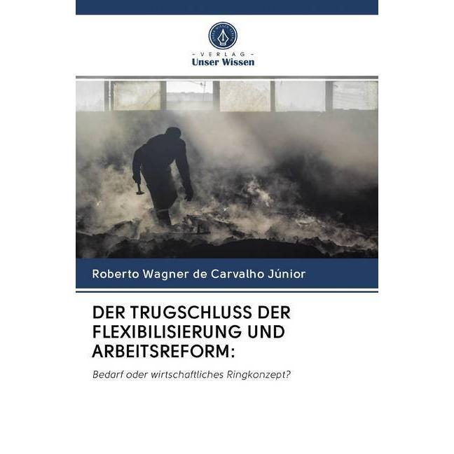 Der Trugschluss Der Flexibilisierung Und Arbeitsreform:, Fachbücher von Roberto Wagner de Carvalho Júnior