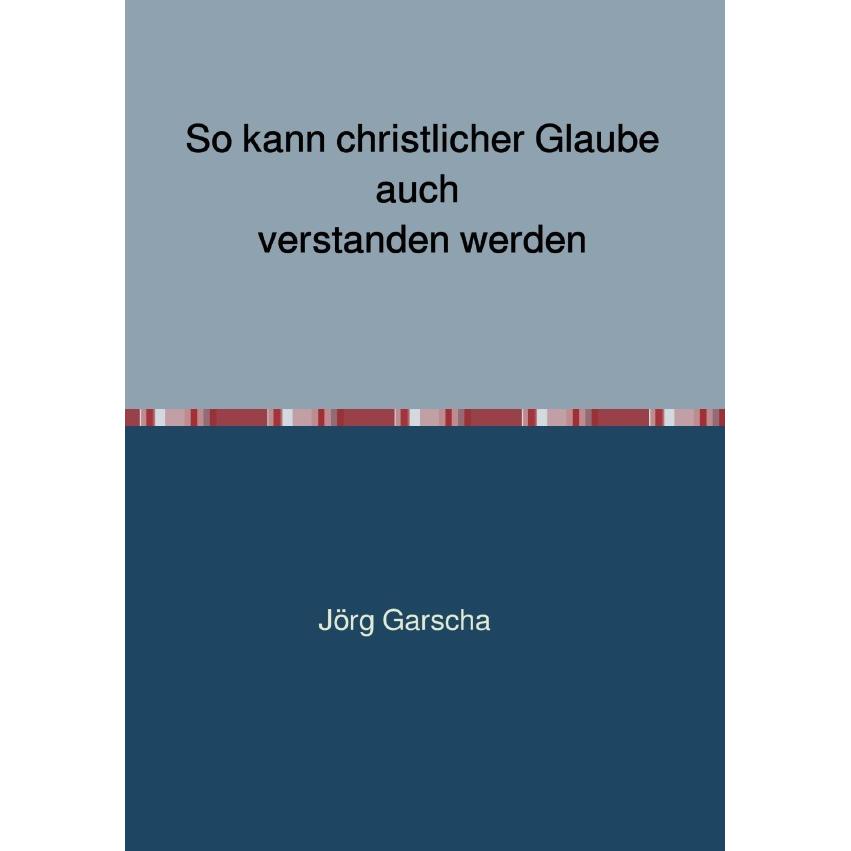 So kann christlicher Glaube auch verstanden werden, Sachbücher von Jörg Garscha