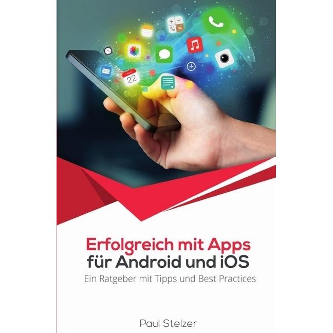 Erfolgreich mit Apps für Android und iOS: Ein Ratgeber mit Tipps und Best Practices., Fachbücher von Paul Stelzer