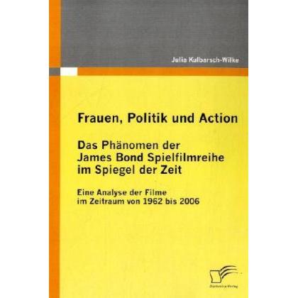 Frauen, Politik und Action - Das Phänomen der James Bond Spielfilmreihe im Spiegel der Zeit, Fachbücher von Julia Kulbar...