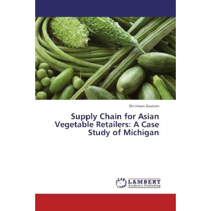 Supply Chain for Asian Vegetable Retailers: A Case Study of Michigan, Fachbücher