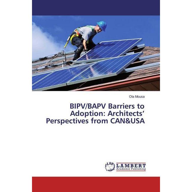 BIPV/BAPV Barriers to Adoption: Architects' Perspectives from CAN&USA, Fachbücher von Ola Mousa