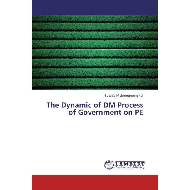 The Dynamic of DM Process of Government on PE, Fachbücher von Sutada Mekrungruengkul