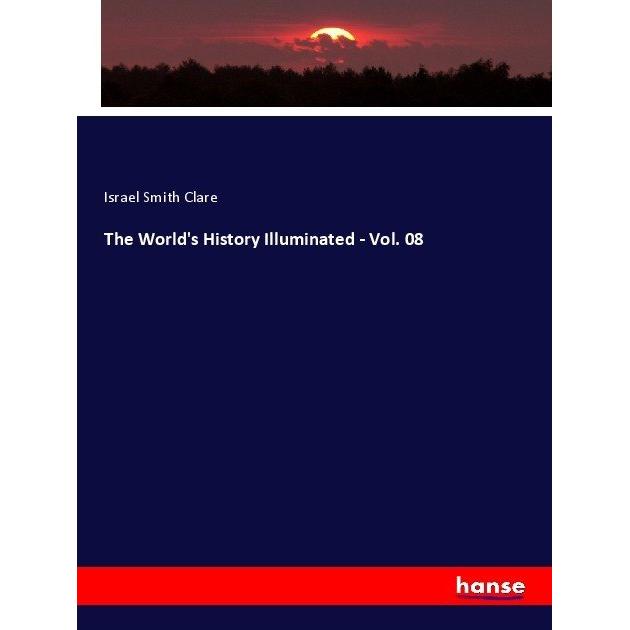 The World's History Illuminated - Vol. 08, Fachbücher von Israel Smith Clare