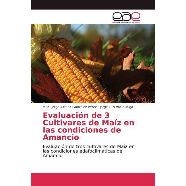Evaluación de 3 Cultivares de Maíz en las condiciones de Amancio, Fachbücher von Jorge Luis Vila Zuñiga, MSc. Jorge Alfr...