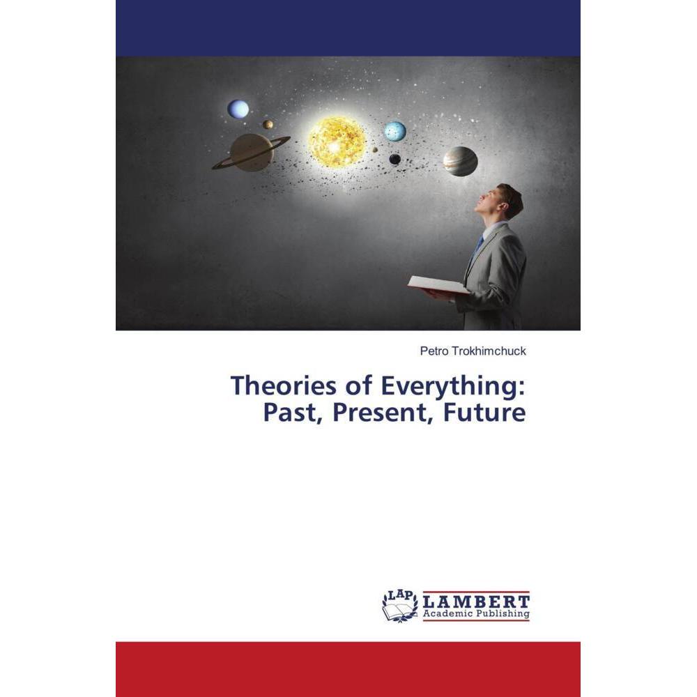 Theories of Everything:Past, Present, Future, Fachbücher von Petro Trokhimchuck