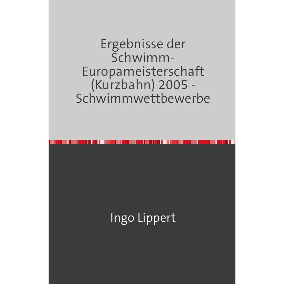 Sportstatistik / Ergebnisse der Schwimm-Europameisterschaft (Kurzbahn) 2005 - Schwimmwettbewerbe, Ratgeber von Ingo Lipp...
