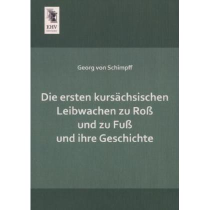 Die ersten kursächsischen Leibwachen zu Ross und zu Fuss und ihre Geschichte, Fachbücher von Georg von Schimpff