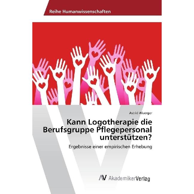 Kann Logotherapie die Berufsgruppe Pflegepersonal unterstützen?, Fachbücher von Astrid Wuerger
