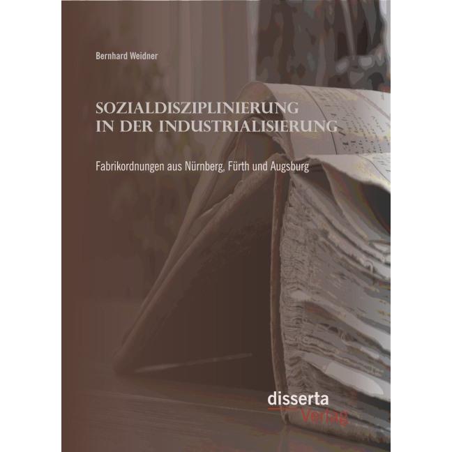 Sozialdisziplinierung in der Industrialisierung: Fabrikordnungen aus Nürnberg, Fürth und Augsburg, Fachbücher von Bernha...