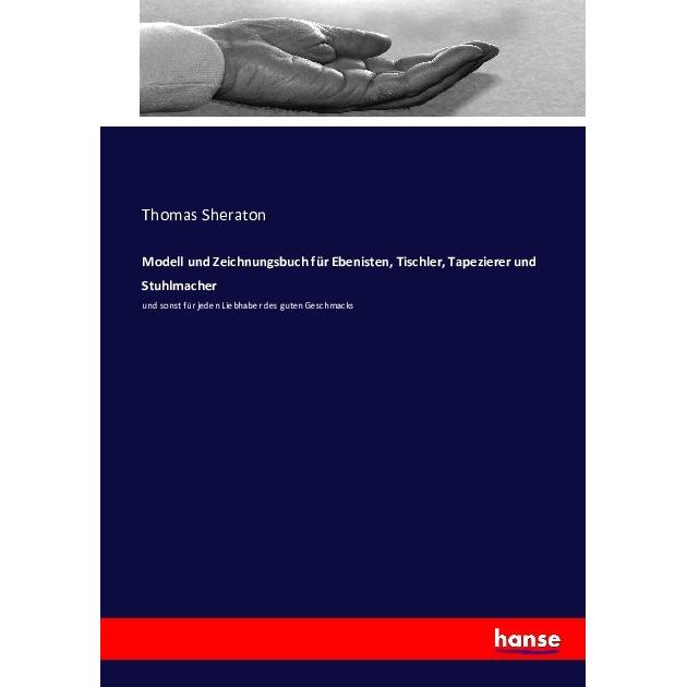 Modell und Zeichnungsbuch für Ebenisten, Tischler, Tapezierer und Stuhlmacher, Ratgeber von Thomas Sheraton