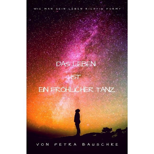 Das Leben ist ein Fröhlicher Tanz / Bewusstseinserweiterung, Ratgeber von Petra Bauschke