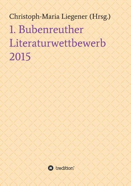 Produktbild 1. Bubenreuther Literaturwettbewerb 2015 (Deutsch, Christoph-Maria Liegener, 2015)