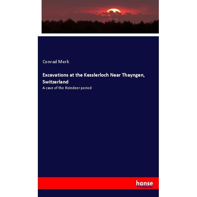 Excavations at the Kesslerloch Near Thayngen, Switzerland, Fachbücher von Conrad Merk