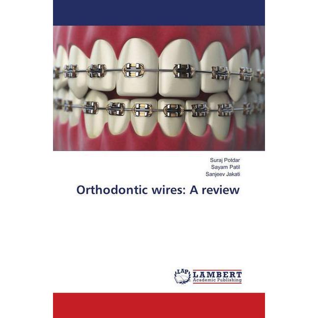 Orthodontic wires: A review, Fachbücher von Sanjeev Jakati, Sayam Patil, Suraj Potdar