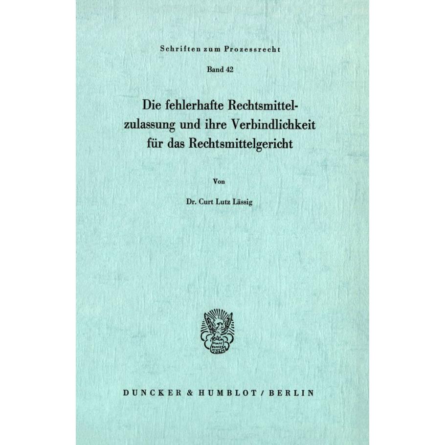 Die fehlerhafte Rechtsmittelzulassung und ihre Verbindlichkeit für das Rechtsmittelgericht., Fachbücher von Curt Lutz Lä...